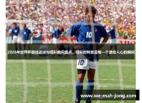 2026年世界杯最佳进球与精彩瞬间盘点,精彩时刻重温每一个激动人心的瞬间 2026年世界杯最佳进球与精彩瞬间盘点,精彩时刻重温每一个激动人心的瞬间
