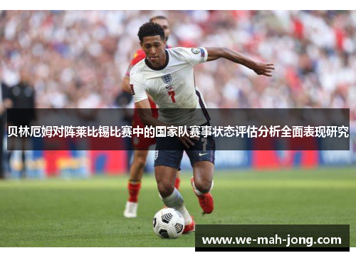 贝林厄姆对阵莱比锡比赛中的国家队赛事状态评估分析全面表现研究 贝林厄姆对阵莱比锡比赛中的国家队赛事状态评估分析全面表现研究