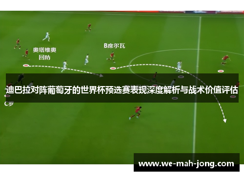 迪巴拉对阵葡萄牙的世界杯预选赛表现深度解析与战术价值评估 迪巴拉对阵葡萄牙的世界杯预选赛表现深度解析与战术价值评估