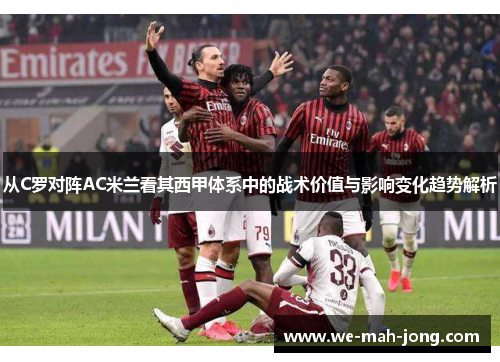 从C罗对阵AC米兰看其西甲体系中的战术价值与影响变化趋势解析
