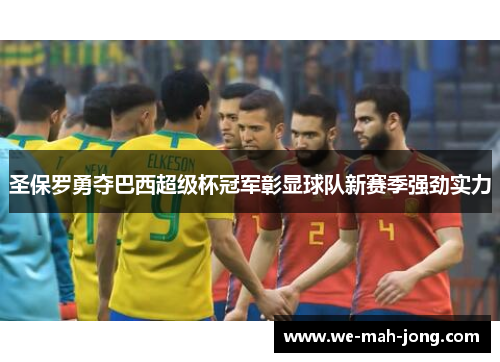 圣保罗勇夺巴西超级杯冠军彰显球队新赛季强劲实力 圣保罗勇夺巴西超级杯冠军彰显球队新赛季强劲实力