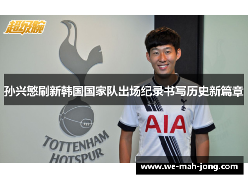 孙兴慜刷新韩国国家队出场纪录书写历史新篇章