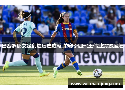 巴塞罗那女足创造历史成就 单赛季四冠王伟业震撼足坛 巴塞罗那女足创造历史成就 单赛季四冠王伟业震撼足坛