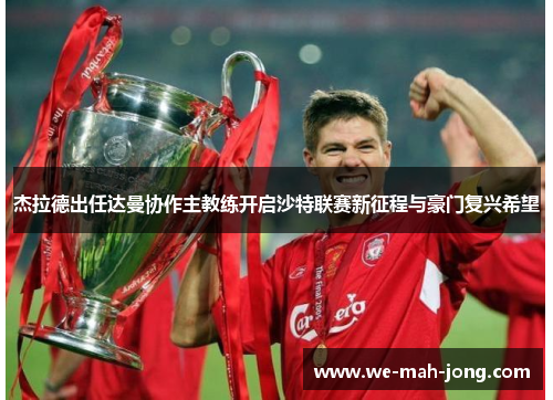 杰拉德出任达曼协作主教练开启沙特联赛新征程与豪门复兴希望