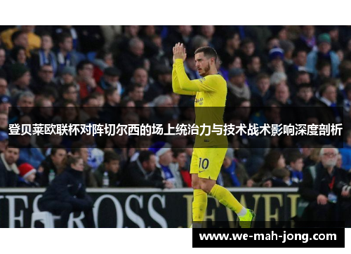 登贝莱欧联杯对阵切尔西的场上统治力与技术战术影响深度剖析 登贝莱欧联杯对阵切尔西的场上统治力与技术战术影响深度剖析