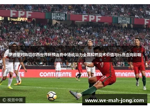 罗德里对阵切尔西世界杯预选赛中场统治力全面解析战术价值与比赛走向影响 罗德里对阵切尔西世界杯预选赛中场统治力全面解析战术价值与比赛走向影响