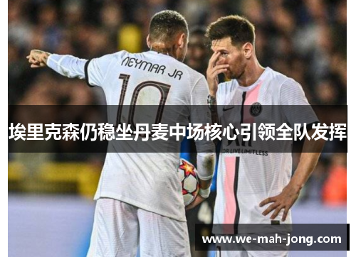 埃里克森仍稳坐丹麦中场核心引领全队发挥