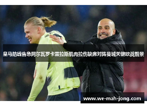 皇马防线告急阿尔瓦罗卡雷拉斯肌肉拉伤缺席对阵曼城关键欧战前景 皇马防线告急阿尔瓦罗卡雷拉斯肌肉拉伤缺席对阵曼城关键欧战前景