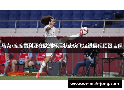 马克·库库雷利亚在欧洲杯后状态突飞猛进展现顶级表现