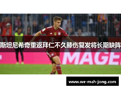 斯坦尼希奇重返拜仁不久膝伤复发将长期缺阵 斯坦尼希奇重返拜仁不久膝伤复发将长期缺阵