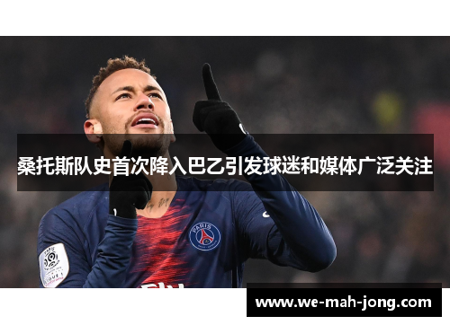 桑托斯队史首次降入巴乙引发球迷和媒体广泛关注 桑托斯队史首次降入巴乙引发球迷和媒体广泛关注