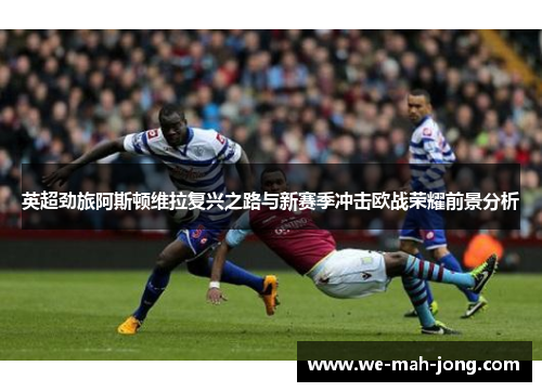英超劲旅阿斯顿维拉复兴之路与新赛季冲击欧战荣耀前景分析