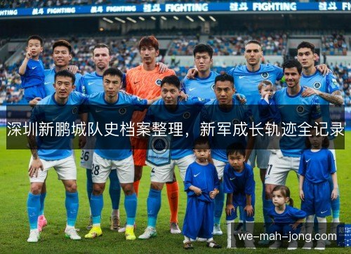 深圳新鹏城队史档案整理,新军成长轨迹全记录 深圳新鹏城队史档案整理,新军成长轨迹全记录