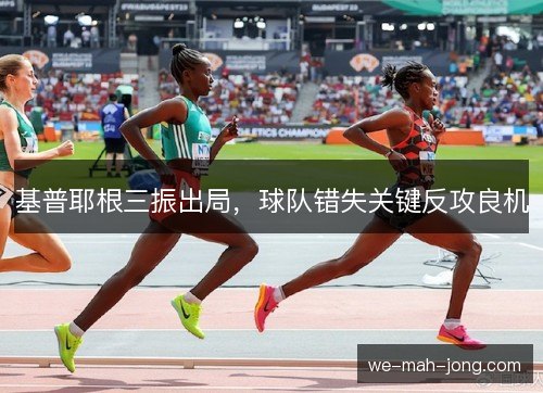 基普耶根三振出局,球队错失关键反攻良机 基普耶根三振出局,球队错失关键反攻良机