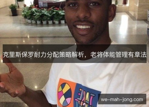 克里斯保罗耐力分配策略解析，老将体能管理有章法