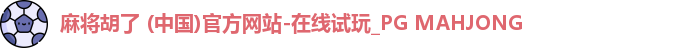 麻将胡了 (中国)官方网站-在线试玩_PG MAHJONG